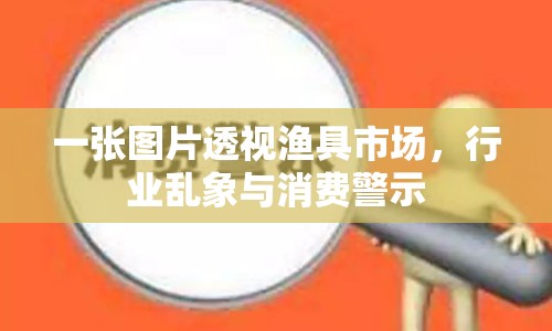 一張圖片透視漁具市場，行業(yè)亂象與消費警示