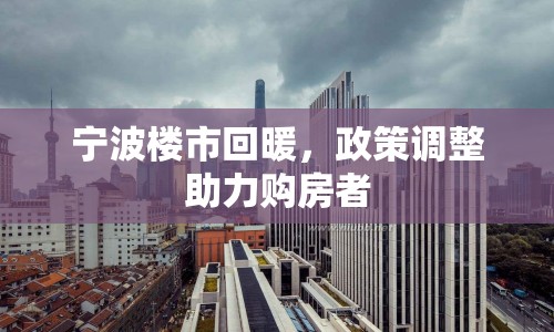 寧波樓市回暖，政策調(diào)整助力購房者