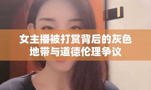 女主播被打賞背后的灰色地帶與道德倫理爭議