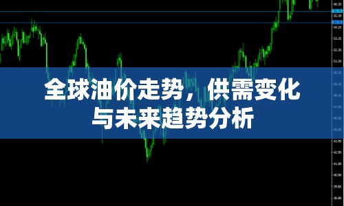 全球油價走勢，供需變化與未來趨勢分析