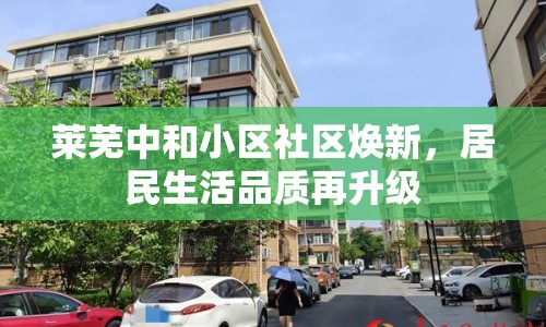 萊蕪中和小區(qū)社區(qū)煥新，居民生活品質再升級