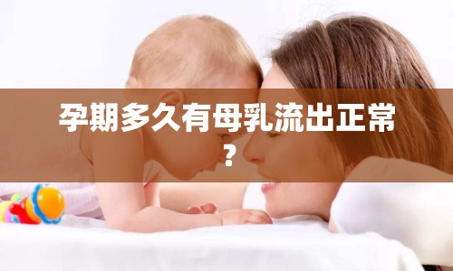 孕期多久有母乳流出正常？