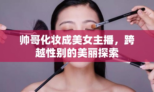 帥哥化妝成美女主播，跨越性別的美麗探索