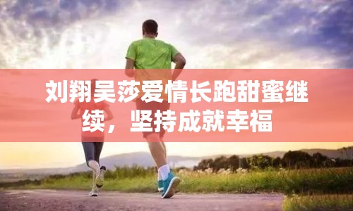 劉翔吳莎愛情長跑甜蜜繼續(xù)，堅持成就幸福