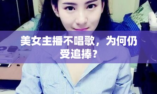 美女主播不唱歌，為何仍受追捧？