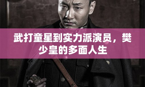 武打童星到實力派演員，樊少皇的多面人生