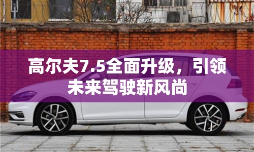 高爾夫7.5全面升級(jí)，引領(lǐng)未來(lái)駕駛新風(fēng)尚