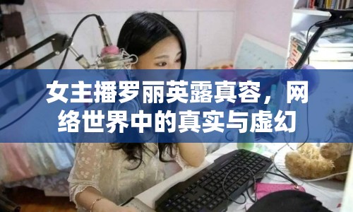 女主播羅麗英露真容，網絡世界中的真實與虛幻