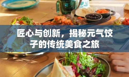 匠心與創(chuàng)新，揭秘元?dú)怙溩拥膫鹘y(tǒng)美食之旅