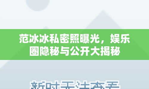 范冰冰私密照曝光，娛樂圈隱秘與公開大揭秘