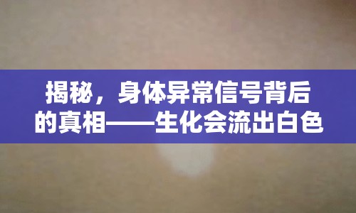 揭秘，身體異常信號(hào)背后的真相——生化會(huì)流出白色塊狀嗎？