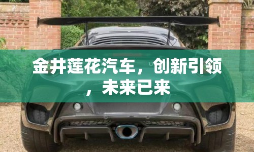 金井蓮花汽車，創(chuàng)新引領(lǐng)，未來已來