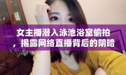 女主播潛入泳池浴室偷拍，揭露網(wǎng)絡直播背后的陰暗面