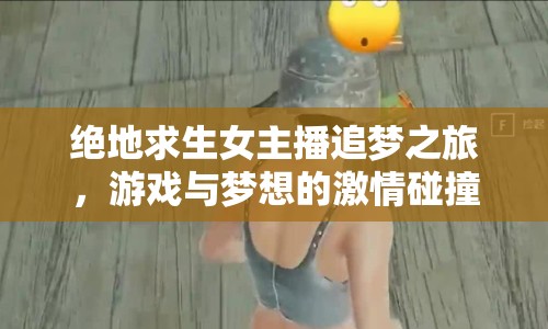 絕地求生女主播追夢之旅，游戲與夢想的激情碰撞