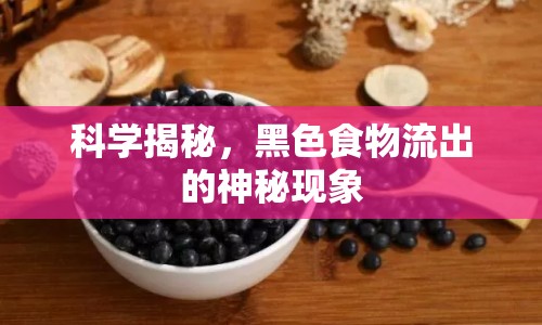 科學(xué)揭秘，黑色食物流出的神秘現(xiàn)象