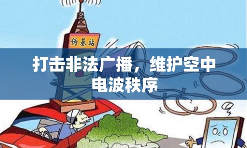 打擊非法廣播，維護空中電波秩序