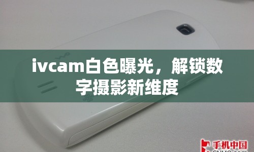 ivcam白色曝光，解鎖數字攝影新維度