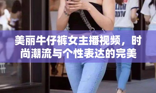 美麗牛仔褲女主播視頻，時尚潮流與個性表達的完美融合