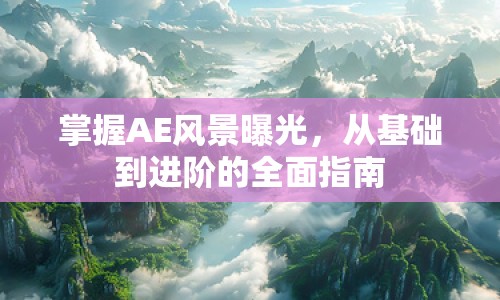 掌握AE風(fēng)景曝光，從基礎(chǔ)到進階的全面指南