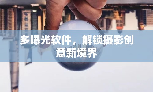 多曝光軟件，解鎖攝影創(chuàng)意新境界