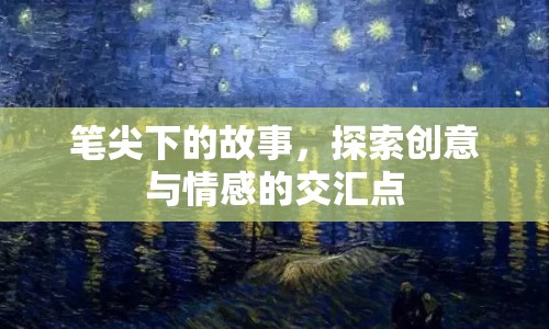 筆尖下的故事，探索創(chuàng)意與情感的交匯點(diǎn)