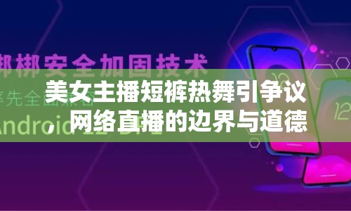 美女主播短褲熱舞引爭議，網(wǎng)絡(luò)直播的邊界與道德審視