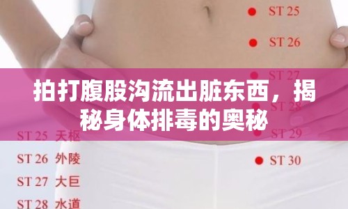 拍打腹股溝流出臟東西，揭秘身體排毒的奧秘