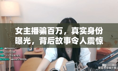 女主播騙百萬(wàn)，真實(shí)身份曝光，背后故事令人震驚！