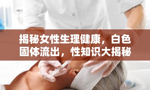 揭秘女性生理健康，白色固體流出，性知識大揭秘