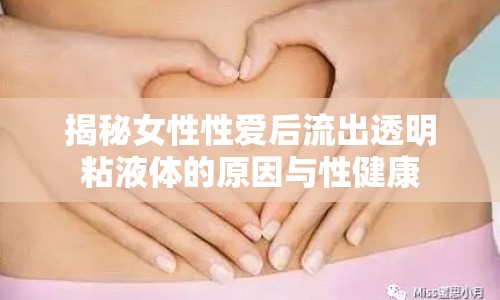 揭秘女性性愛后流出透明粘液體的原因與性健康