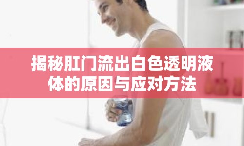 揭秘肛門流出白色透明液體的原因與應(yīng)對方法