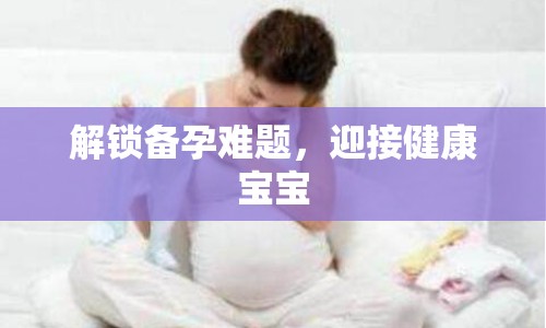 解鎖備孕難題，迎接健康寶寶