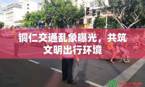 銅仁交通亂象曝光，共筑文明出行環(huán)境