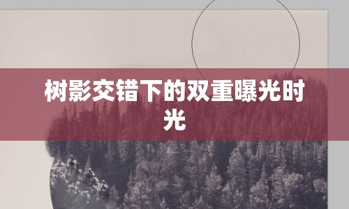 樹影交錯(cuò)下的雙重曝光時(shí)光