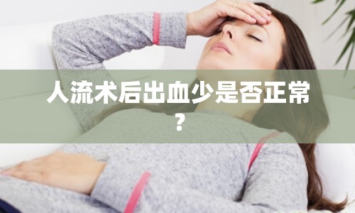 人流術后出血少是否正常？