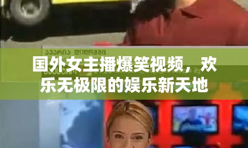 國(guó)外女主播爆笑視頻，歡樂(lè)無(wú)極限的娛樂(lè)新天地