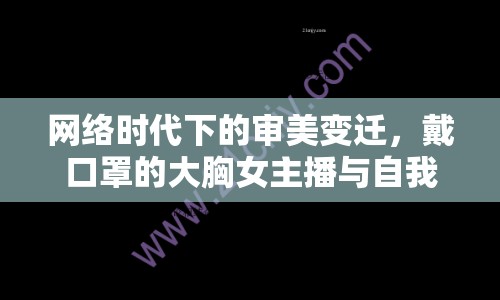 網(wǎng)絡時代下的審美變遷，戴口罩的大胸女主播與自我表達