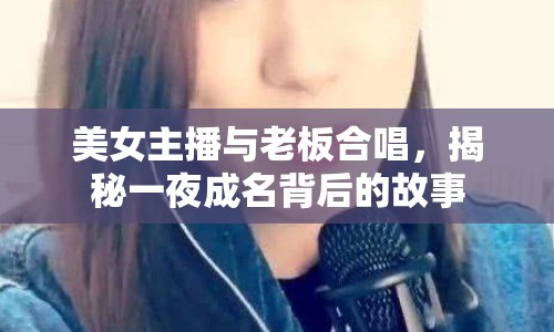 美女主播與老板合唱，揭秘一夜成名背后的故事