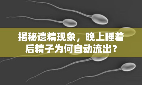 揭秘遺精現(xiàn)象，晚上睡著后精子為何自動流出？