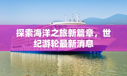 探索海洋之旅新篇章，世紀(jì)游輪最新消息