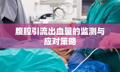 腹腔引流出血量的監(jiān)測與應對策略