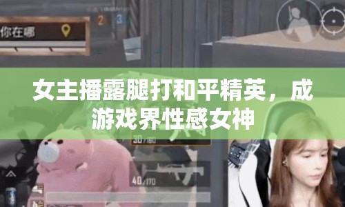 女主播露腿打和平精英，成游戲界性感女神