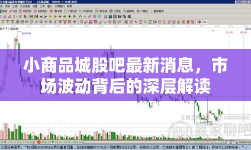 小商品城股吧最新消息，市場波動背后的深層解讀