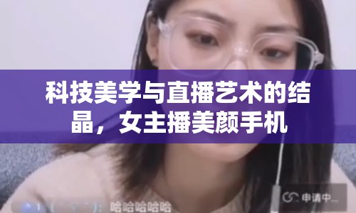 科技美學(xué)與直播藝術(shù)的結(jié)晶，女主播美顏手機