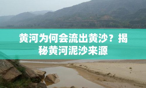 黃河為何會(huì)流出黃沙？揭秘黃河泥沙來源