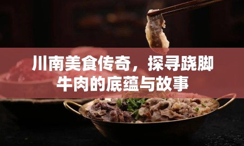 川南美食傳奇，探尋蹺腳牛肉的底蘊(yùn)與故事