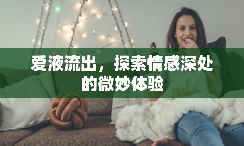 愛液流出，探索情感深處的微妙體驗