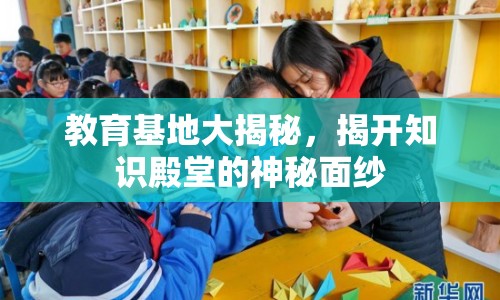 教育基地大揭秘，揭開知識殿堂的神秘面紗