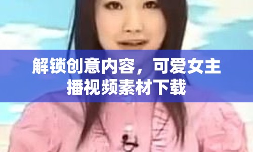 解鎖創(chuàng)意內(nèi)容，可愛女主播視頻素材下載