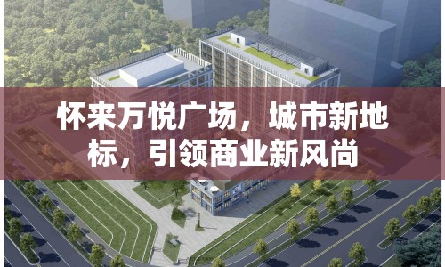 懷來萬悅廣場，城市新地標，引領商業(yè)新風尚